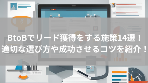 BtoBでリード獲得をする施策14選｜適切な選び方や成功させるコツを紹介！